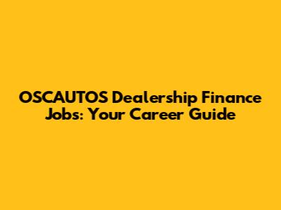 OSCAUTOS Dealership Finance Jobs: Your Career Guide
