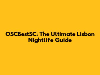 OSCBestSC: The Ultimate Lisbon Nightlife Guide