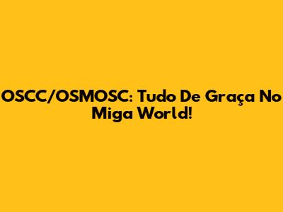 OSCC/OSMOSC: Tudo De Graça No Miga World!