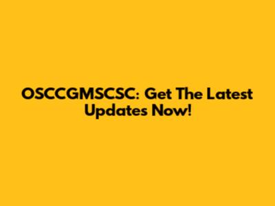 OSCCGMSCSC: Get The Latest Updates Now!