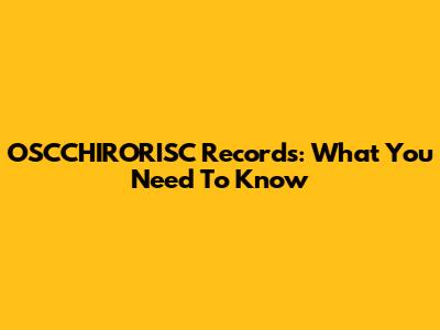 OSCCHIRORISC Records: What You Need To Know