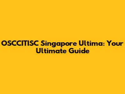 OSCCITISC Singapore Ultima: Your Ultimate Guide