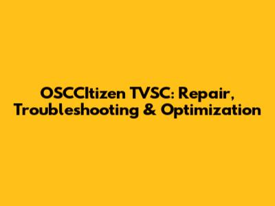 OSCCItizen TVSC: Repair, Troubleshooting & Optimization