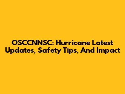 OSCCNNSC: Hurricane Latest Updates, Safety Tips, And Impact