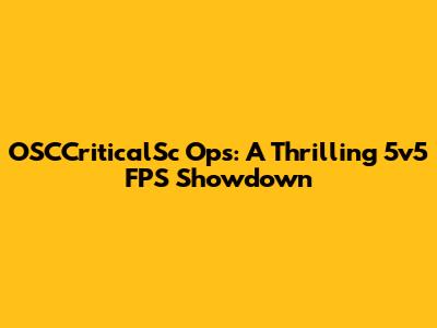OSCCriticalSc Ops: A Thrilling 5v5 FPS Showdown