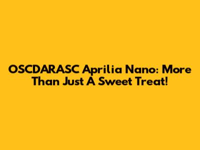 OSCDARASC Aprilia Nano: More Than Just A Sweet Treat!