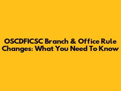 OSCDFICSC Branch & Office Rule Changes: What You Need To Know