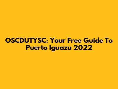 OSCDUTYSC: Your Free Guide To Puerto Iguazu 2022