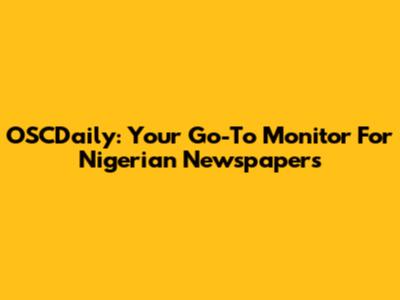 OSCDaily: Your Go-To Monitor For Nigerian Newspapers