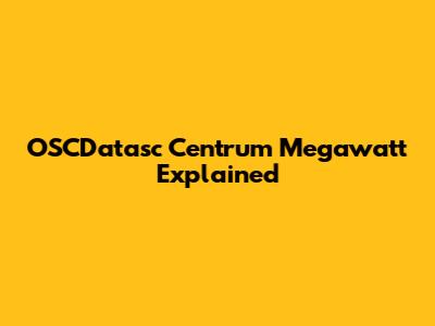OSCDatasc Centrum Megawatt Explained