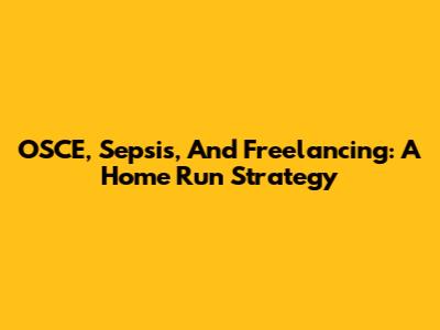 OSCE, Sepsis, And Freelancing: A Home Run Strategy