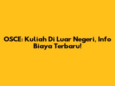 OSCE: Kuliah Di Luar Negeri, Info Biaya Terbaru!