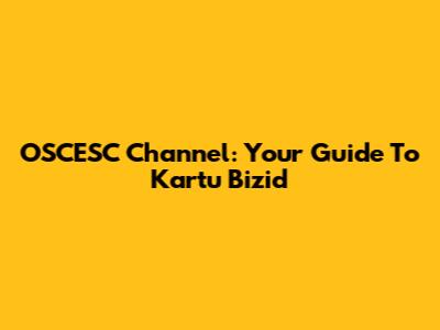 OSCESC Channel: Your Guide To Kartu Bizid