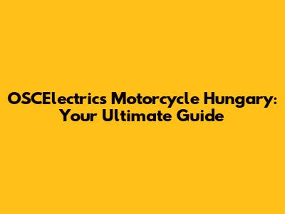 OSCElectrics Motorcycle Hungary: Your Ultimate Guide