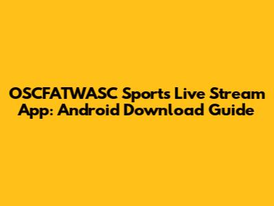 OSCFATWASC Sports Live Stream App: Android Download Guide