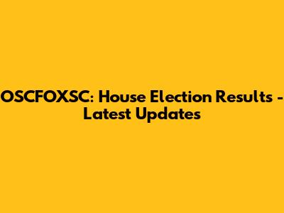 OSCFOXSC: House Election Results - Latest Updates