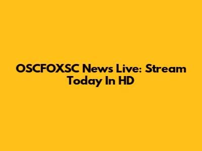 OSCFOXSC News Live: Stream Today In HD