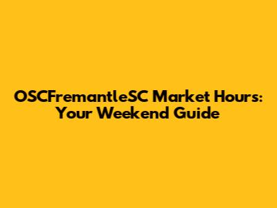 OSCFremantleSC Market Hours: Your Weekend Guide