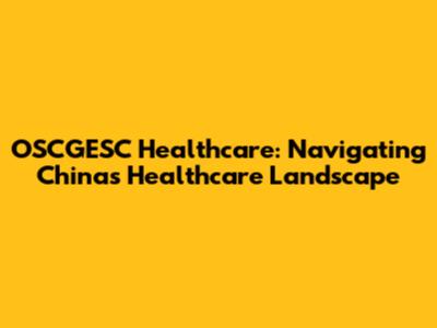 OSCGESC Healthcare: Navigating China's Healthcare Landscape