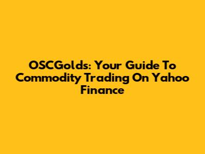 OSCGolds: Your Guide To Commodity Trading On Yahoo Finance
