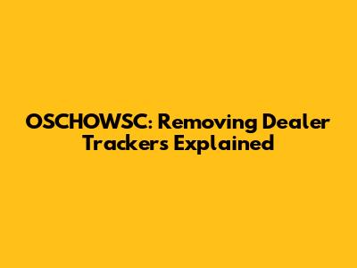 OSCHOWSC: Removing Dealer Trackers Explained