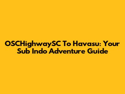 OSCHighwaySC To Havasu: Your Sub Indo Adventure Guide