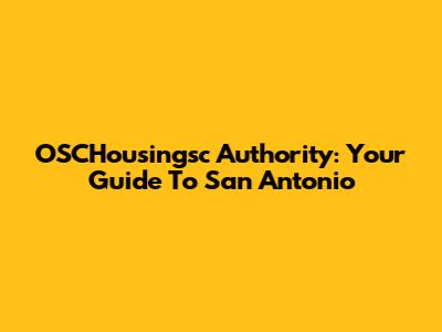 OSCHousingsc Authority: Your Guide To San Antonio