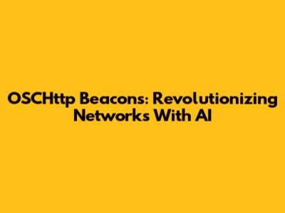 OSCHttp Beacons: Revolutionizing Networks With AI