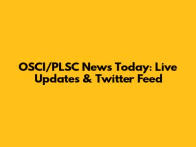 OSCI/PLSC News Today: Live Updates & Twitter Feed