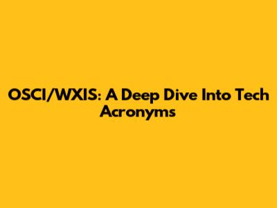 OSCI/WXIS: A Deep Dive Into Tech Acronyms