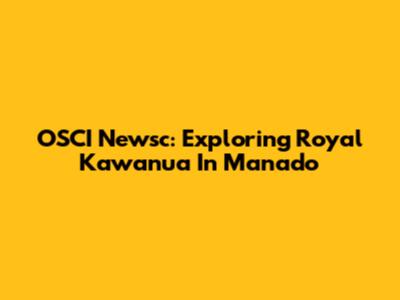 OSCI Newsc: Exploring Royal Kawanua In Manado