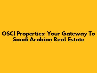 OSCI Properties: Your Gateway To Saudi Arabian Real Estate