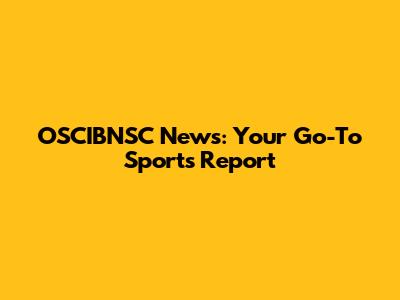 OSCIBNSC News: Your Go-To Sports Report