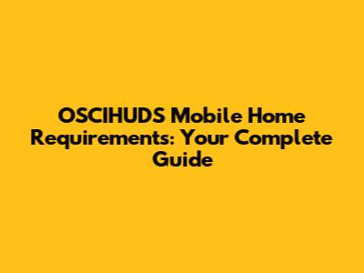 OSCIHUDS Mobile Home Requirements: Your Complete Guide