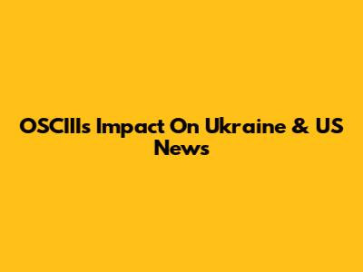 OSCIII's Impact On Ukraine & US News