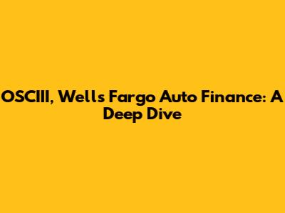 OSCIII, Wells Fargo Auto Finance: A Deep Dive