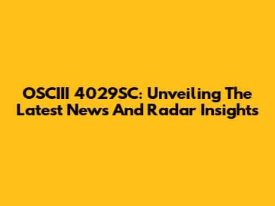 OSCIII 4029SC: Unveiling The Latest News And Radar Insights