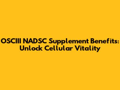 OSCIII NADSC Supplement Benefits: Unlock Cellular Vitality