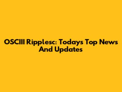 OSCIII Ripplesc: Today's Top News And Updates