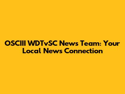 OSCIII WDTvSC News Team: Your Local News Connection