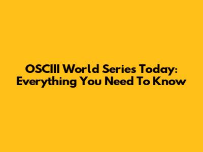 OSCIII World Series Today: Everything You Need To Know