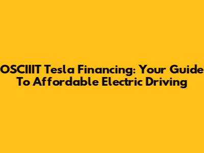 OSCIIIT Tesla Financing: Your Guide To Affordable Electric Driving