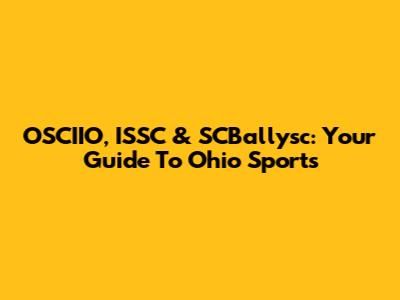 OSCIIO, ISSC & SCBallysc: Your Guide To Ohio Sports
