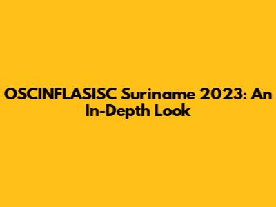 OSCINFLASISC Suriname 2023: An In-Depth Look