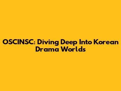 OSCINSC: Diving Deep Into Korean Drama Worlds