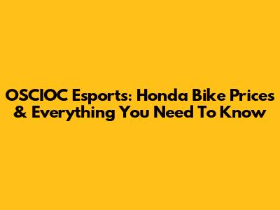 OSCIOC Esports: Honda Bike Prices & Everything You Need To Know