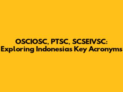 OSCIOSC, PTSC, SCSEIVSC: Exploring Indonesia's Key Acronyms