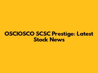 OSCIOSCO SCSC Prestige: Latest Stock News