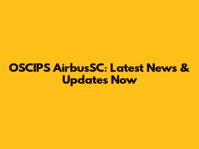 OSCIPS AirbusSC: Latest News & Updates Now