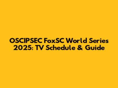 OSCIPSEC FoxSC World Series 2025: TV Schedule & Guide